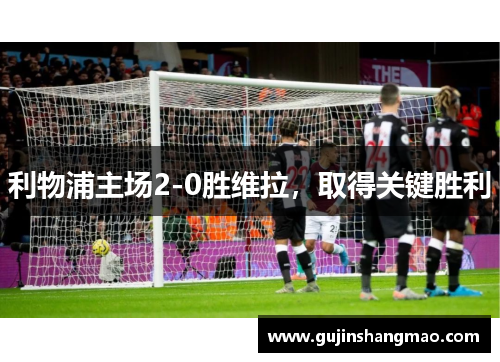 利物浦主场2-0胜维拉，取得关键胜利